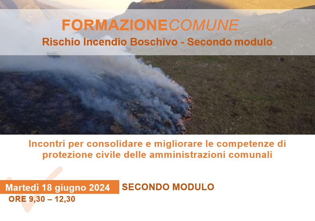 INCONTRI PER CONSOLIDARE E MIGLIORARE LE COMPETENZE DI PROTEZIONE CIVILE DELLE AMMINISTRAZIONI COMUNALI - SECONDO MODULO: RISCHIO INCENDIO BOSCHIVO - GIORNATA 2 - 18 GIUGNO 2024 ORE 9,30 - 12,15